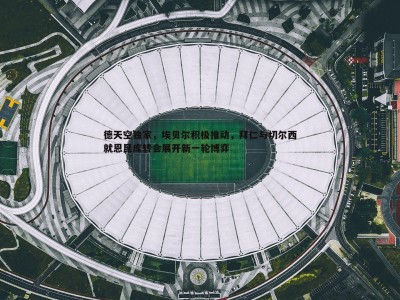 BG大游官网-德天空独家，埃贝尔积极推动，拜仁与切尔西就恩昆库转会展开新一轮博弈