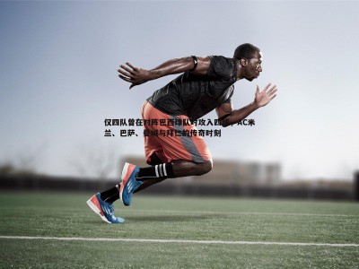 BG大游官网-仅四队曾在对阵巴西球队时攻入四球，AC米兰、巴萨、曼城与拜仁的传奇时刻