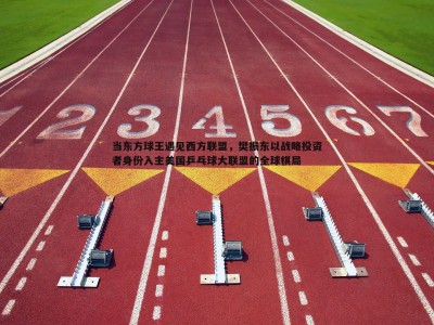 BG大游官网-当东方球王遇见西方联盟，樊振东以战略投资者身份入主美国乒乓球大联盟的全球棋局