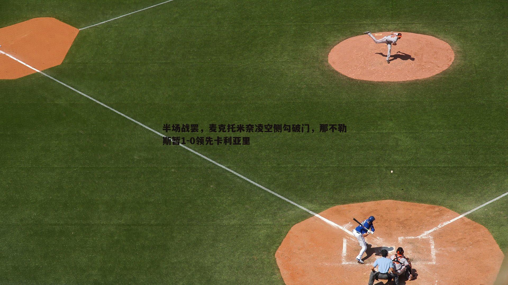 半场战罢，麦克托米奈凌空侧勾破门，那不勒斯暂1-0领先卡利亚里