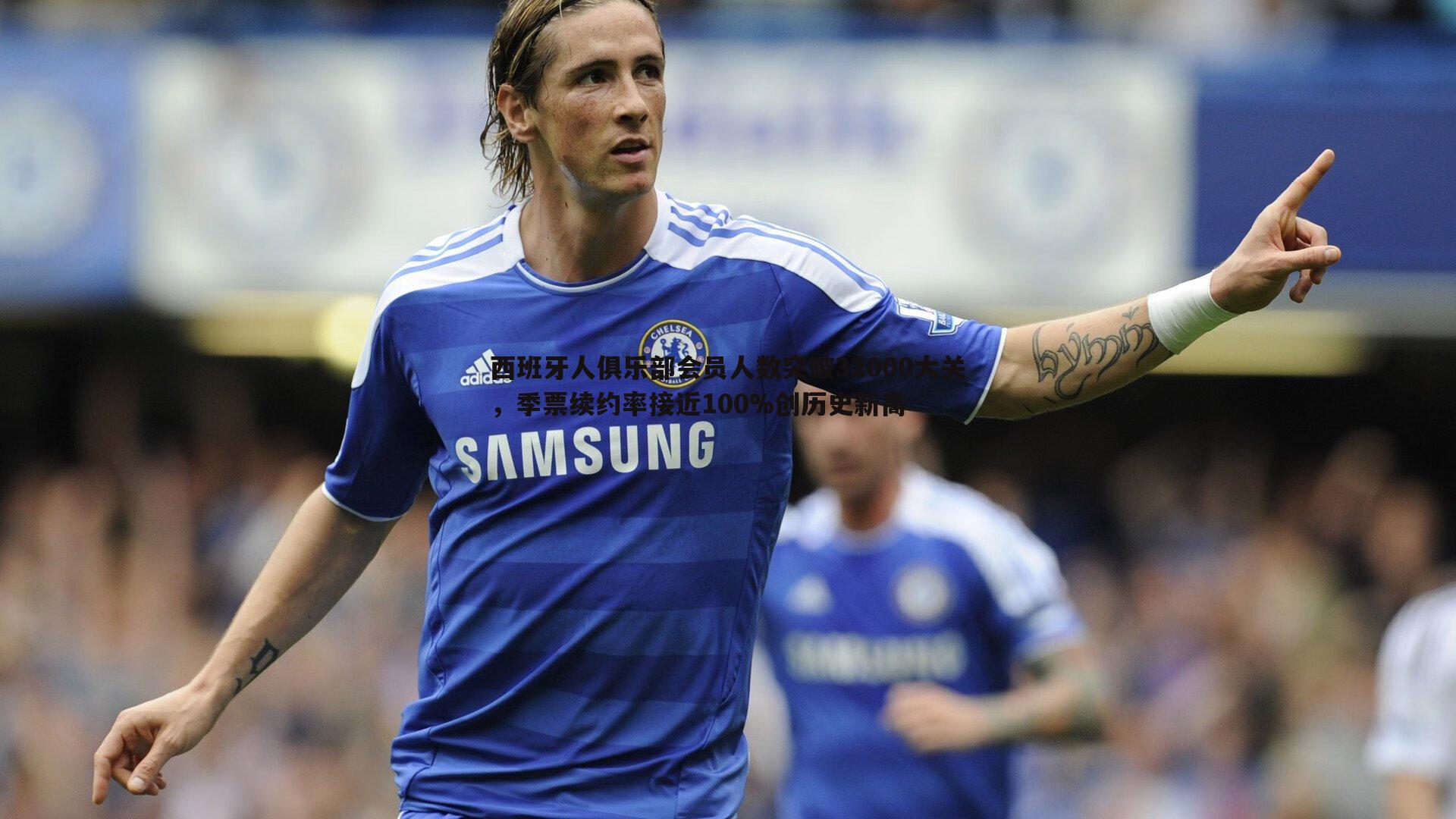 西班牙人俱乐部会员人数突破32000大关,季票续约率接近100%创历史新高